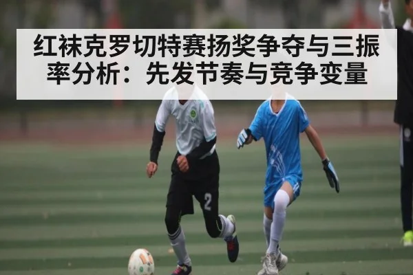 红袜克罗切特赛扬奖争夺与三振率分析：先发节奏与竞争变量